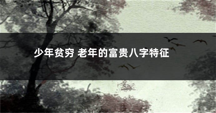 少年贫穷 老年的富贵八字特征