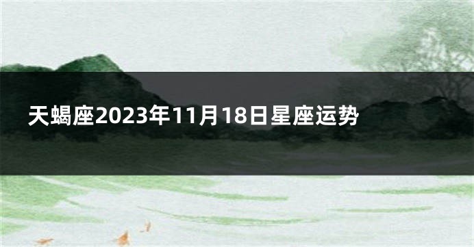 天蝎座2023年11月18日星座运势