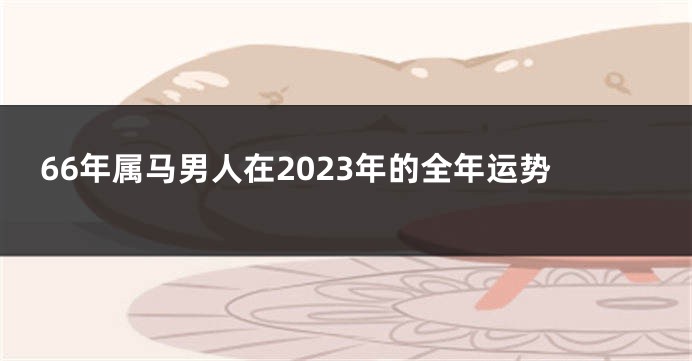 66年属马男人在2023年的全年运势