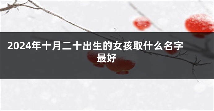 2024年十月二十出生的女孩取什么名字最好