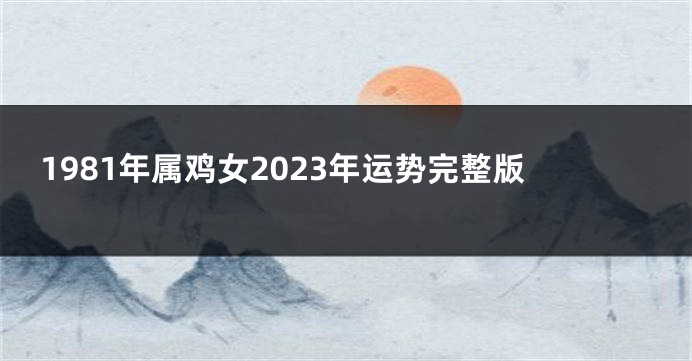 1981年属鸡女2023年运势完整版