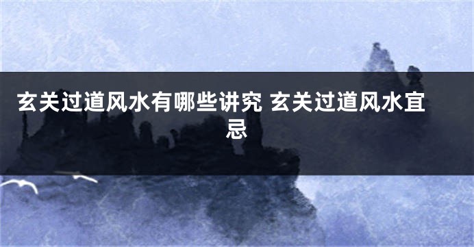 玄关过道风水有哪些讲究 玄关过道风水宜忌