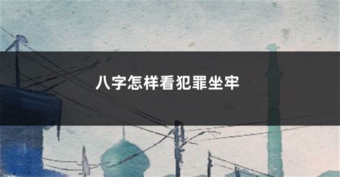 八字怎样看犯罪坐牢