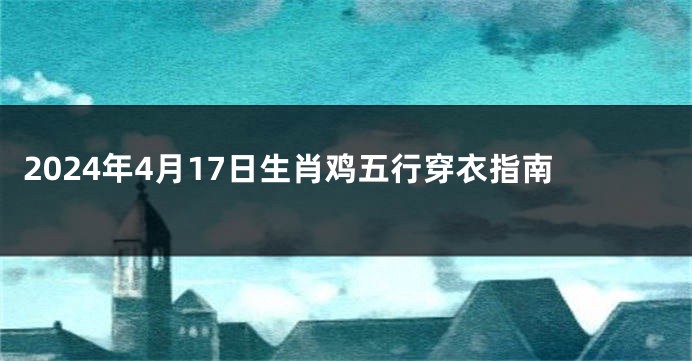 2024年4月17日生肖鸡五行穿衣指南