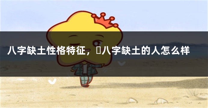 八字缺土性格特征，​八字缺土的人怎么样