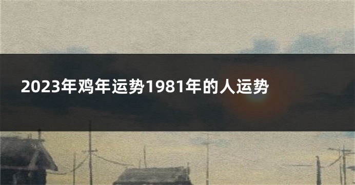 2023年鸡年运势1981年的人运势