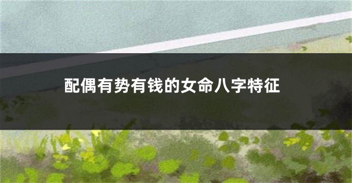配偶有势有钱的女命八字特征