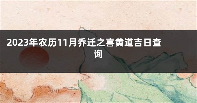2023年农历11月乔迁之喜黄道吉日查询