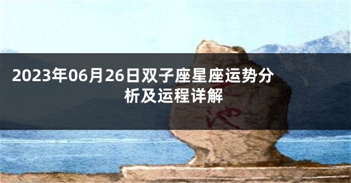 2023年06月26日双子座星座运势分析及运程详解