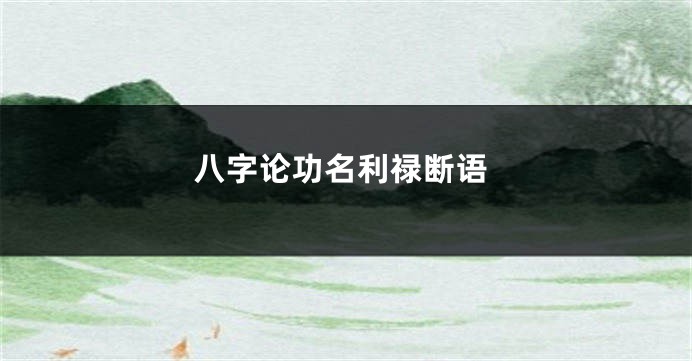 八字论功名利禄断语