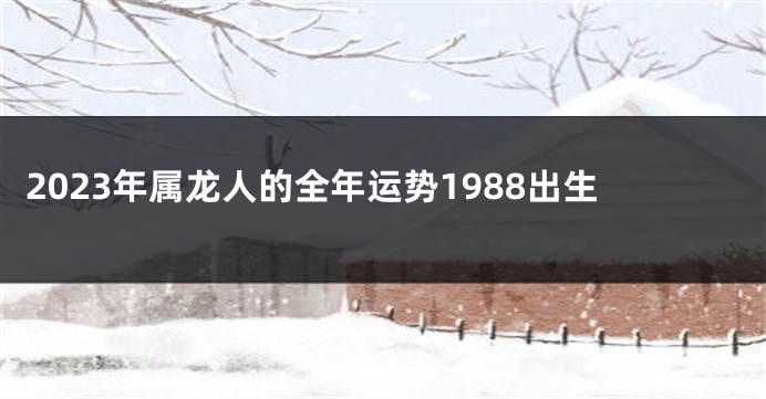 2023年属龙人的全年运势1988出生