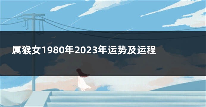 属猴女1980年2023年运势及运程