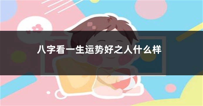 八字看一生运势好之人什么样