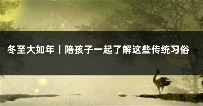 冬至大如年丨陪孩子一起了解这些传统习俗