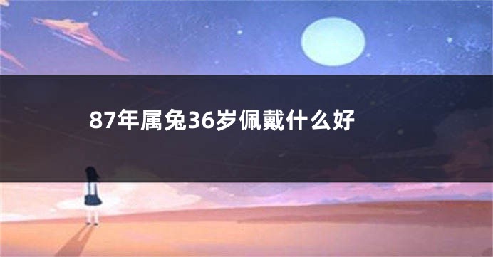 87年属兔36岁佩戴什么好