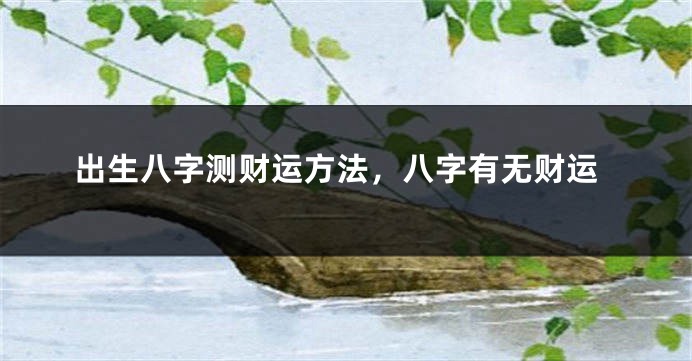 出生八字测财运方法，八字有无财运