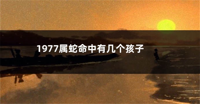 1977属蛇命中有几个孩子