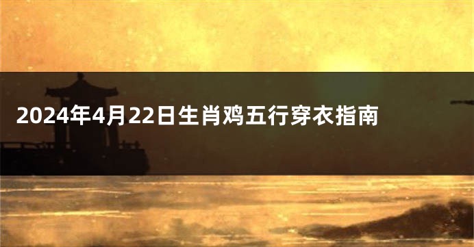 2024年4月22日生肖鸡五行穿衣指南