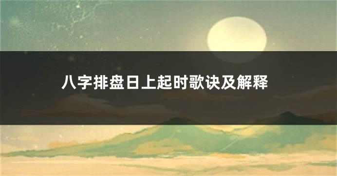 八字排盘日上起时歌诀及解释