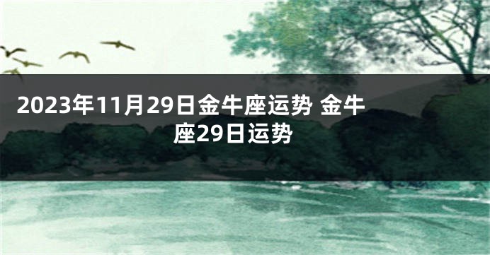 2023年11月29日金牛座运势 金牛座29日运势