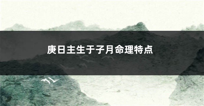 庚日主生于子月命理特点