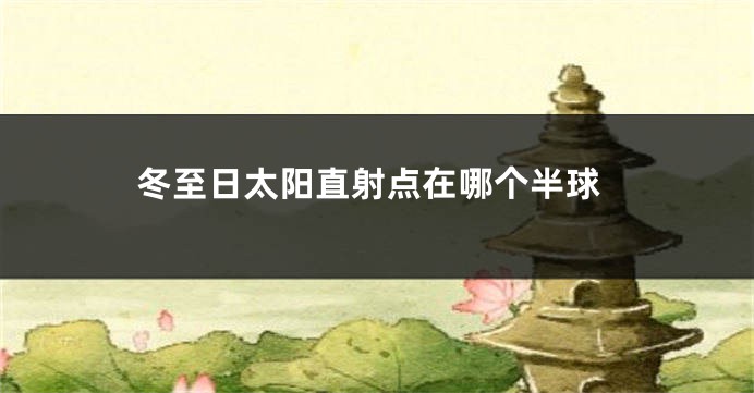 冬至日太阳直射点在哪个半球