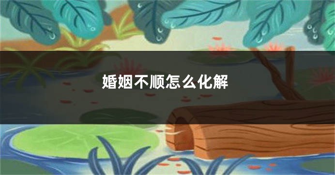 婚姻不顺怎么化解