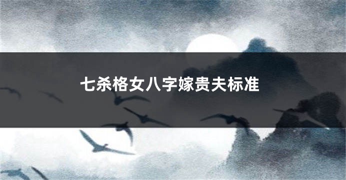 七杀格女八字嫁贵夫标准