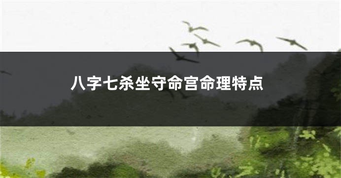 八字七杀坐守命宫命理特点