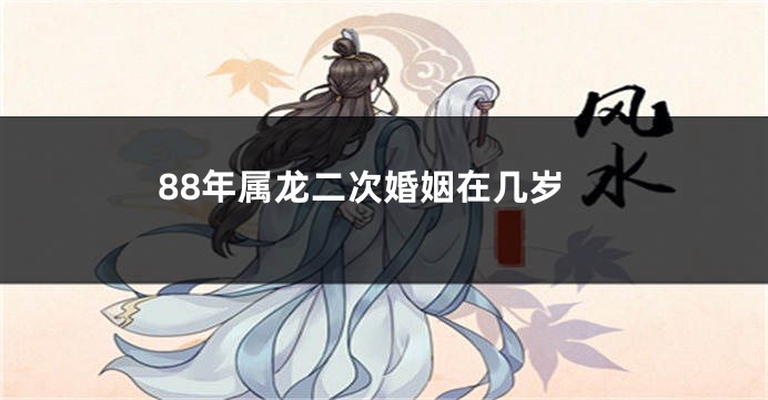 88年属龙二次婚姻在几岁