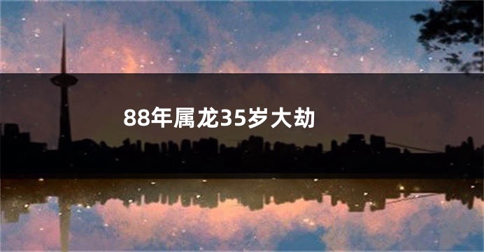 88年属龙35岁大劫