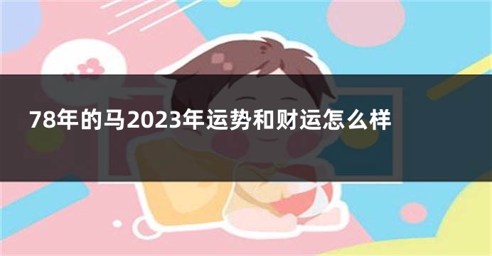 78年的马2023年运势和财运怎么样