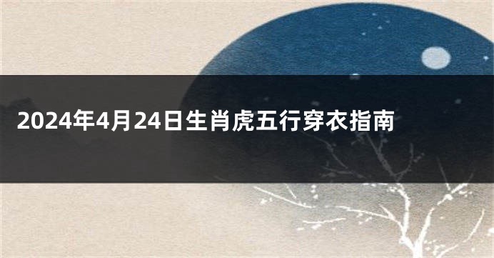 2024年4月24日生肖虎五行穿衣指南