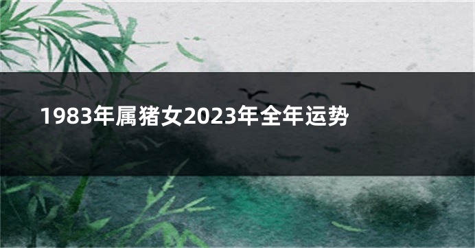 1983年属猪女2023年全年运势