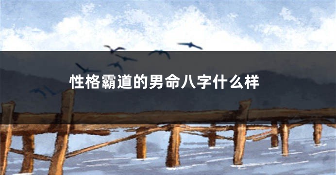 性格霸道的男命八字什么样
