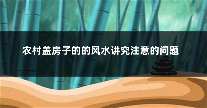 农村盖房子的的风水讲究注意的问题