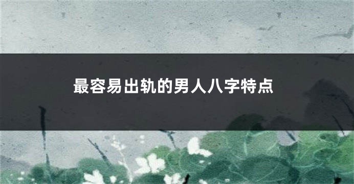 最容易出轨的男人八字特点