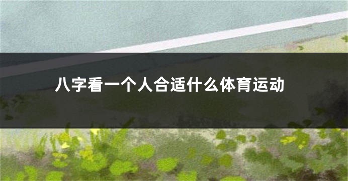 八字看一个人合适什么体育运动