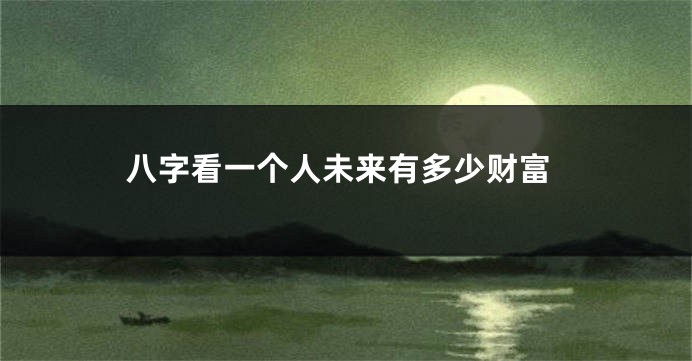 八字看一个人未来有多少财富