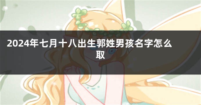 2024年七月十八出生郭姓男孩名字怎么取