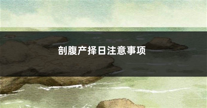 剖腹产择日注意事项