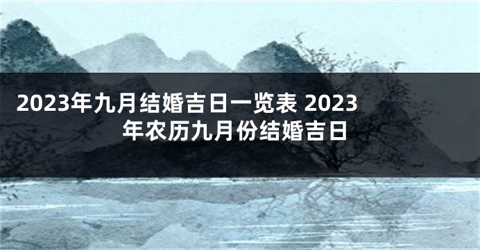 2023年九月结婚吉日一览表 2023年农历九月份结婚吉日
