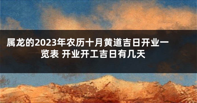 属龙的2023年农历十月黄道吉日开业一览表 开业开工吉日有几天
