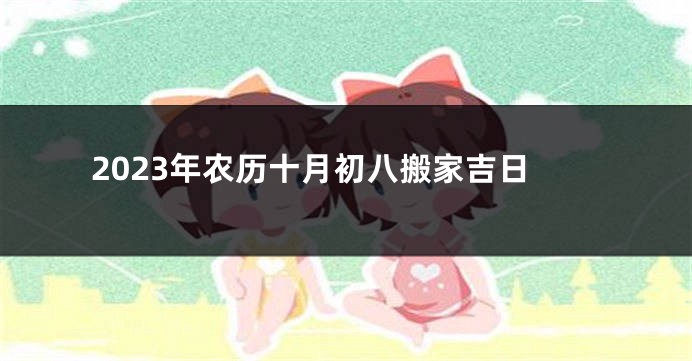 2023年农历十月初八搬家吉日
