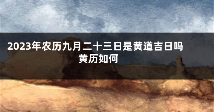 2023年农历九月二十三日是黄道吉日吗 黄历如何 