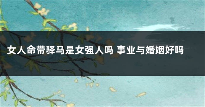 女人命带驿马是女强人吗 事业与婚姻好吗