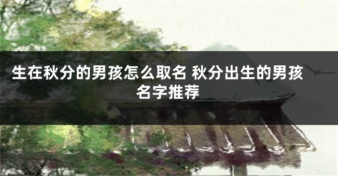 生在秋分的男孩怎么取名 秋分出生的男孩名字推荐