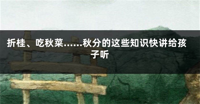 折桂、吃秋菜……秋分的这些知识快讲给孩子听