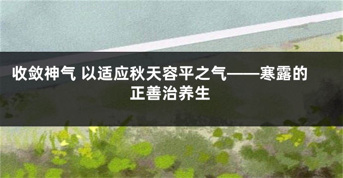 收敛神气 以适应秋天容平之气——寒露的正善治养生