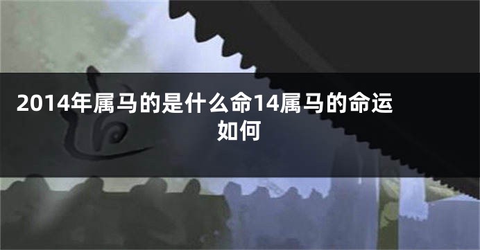 2014年属马的是什么命14属马的命运如何